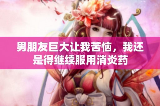男朋友巨大让我苦恼，我还是得继续服用消炎药