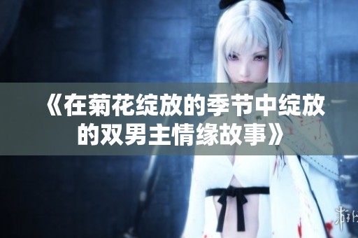 《在菊花绽放的季节中绽放的双男主情缘故事》