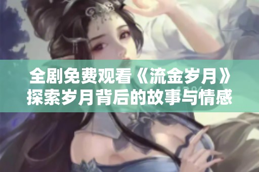 全剧免费观看《流金岁月》探索岁月背后的故事与情感交织