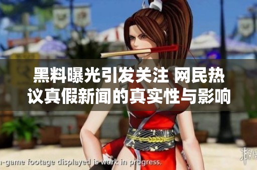 黑料曝光引发关注 网民热议真假新闻的真实性与影响