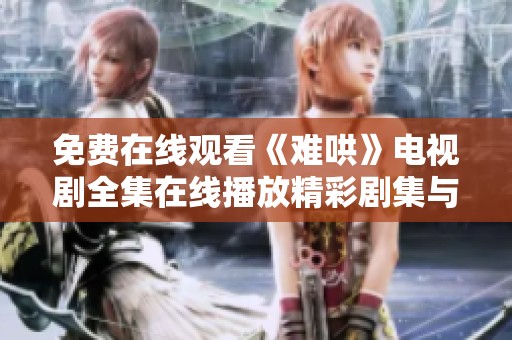 免费在线观看《难哄》电视剧全集在线播放精彩剧集与剧情分享