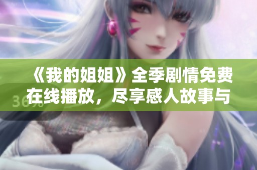 《我的姐姐》全季剧情免费在线播放，尽享感人故事与动人情感