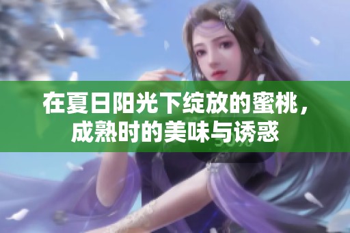 在夏日阳光下绽放的蜜桃，成熟时的美味与诱惑