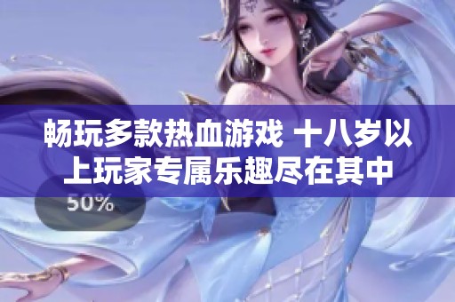 畅玩多款热血游戏 十八岁以上玩家专属乐趣尽在其中