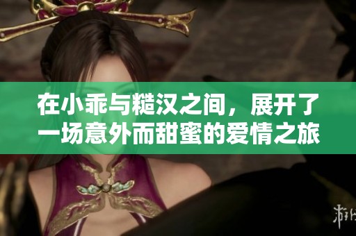 在小乖与糙汉之间，展开了一场意外而甜蜜的爱情之旅