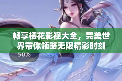 畅享樱花影视大全，完美世界带你领略无限精彩时刻