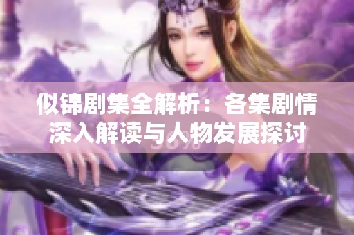 似锦剧集全解析：各集剧情深入解读与人物发展探讨