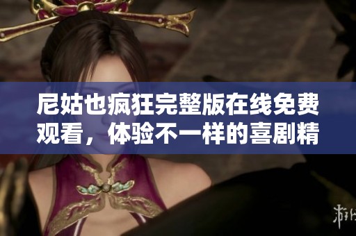 尼姑也疯狂完整版在线免费观看，体验不一样的喜剧精彩瞬间
