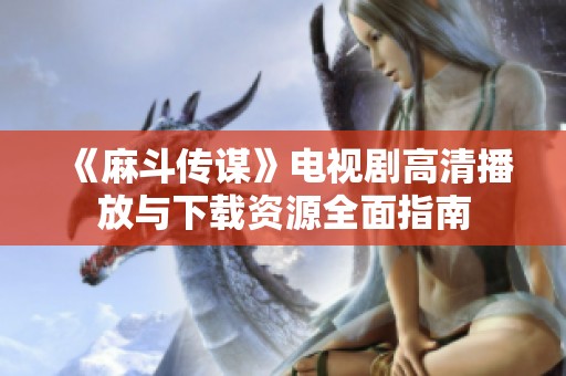 《麻斗传谋》电视剧高清播放与下载资源全面指南