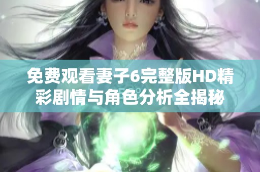 免费观看妻子6完整版HD精彩剧情与角色分析全揭秘