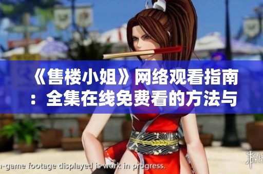 《售楼小姐》网络观看指南：全集在线免费看的方法与平台介绍