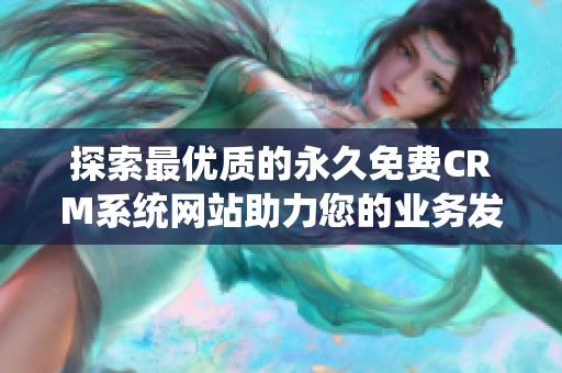探索最优质的永久免费CRM系统网站助力您的业务发展