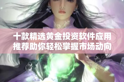 十款精选黄金投资软件应用推荐助你轻松掌握市场动向
