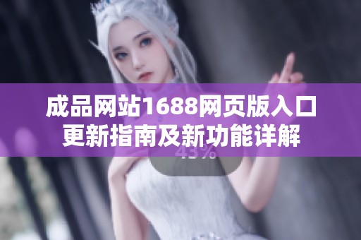 成品网站1688网页版入口更新指南及新功能详解