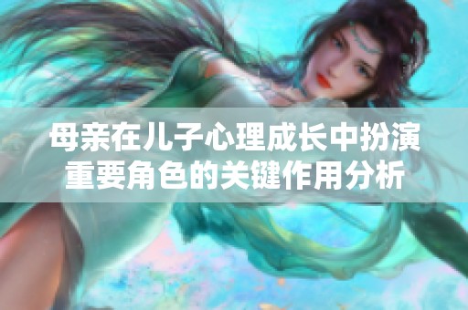 母亲在儿子心理成长中扮演重要角色的关键作用分析