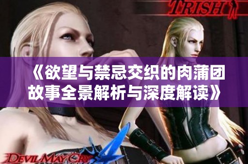 《欲望与禁忌交织的肉蒲团故事全景解析与深度解读》