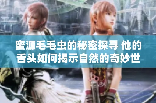 蜜源毛毛虫的秘密探寻 他的舌头如何揭示自然的奇妙世界