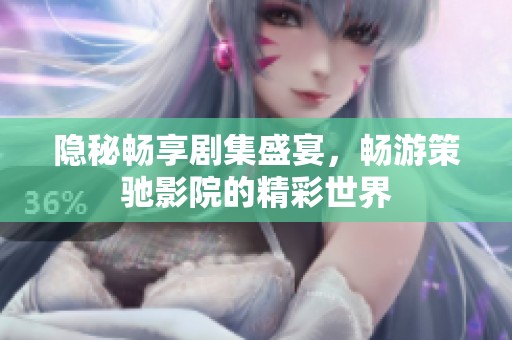 隐秘畅享剧集盛宴，畅游策驰影院的精彩世界