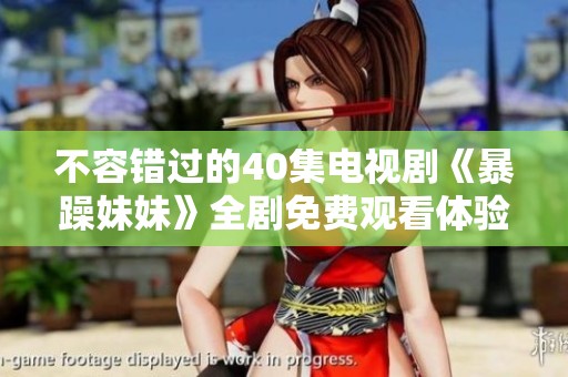 不容错过的40集电视剧《暴躁妹妹》全剧免费观看体验分享