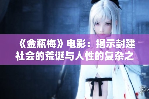 《金瓶梅》电影：揭示封建社会的荒诞与人性的复杂之美