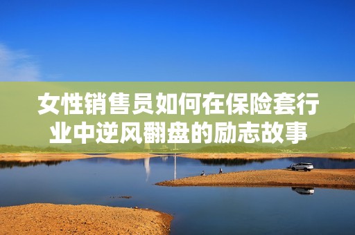 女性销售员如何在保险套行业中逆风翻盘的励志故事