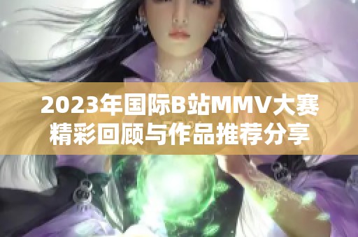 2023年国际B站MMV大赛精彩回顾与作品推荐分享