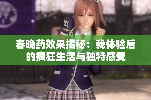 春晚药效果揭秘：我体验后的疯狂生活与独特感受