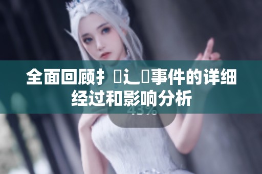 全面回顾扌喿辶畐事件的详细经过和影响分析