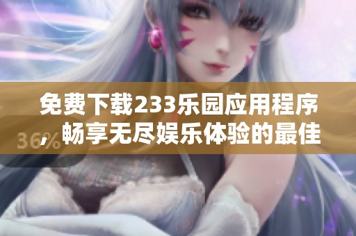 免费下载233乐园应用程序，畅享无尽娱乐体验的最佳选择