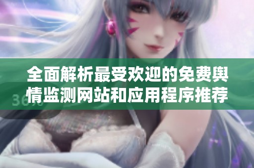 全面解析最受欢迎的免费舆情监测网站和应用程序推荐