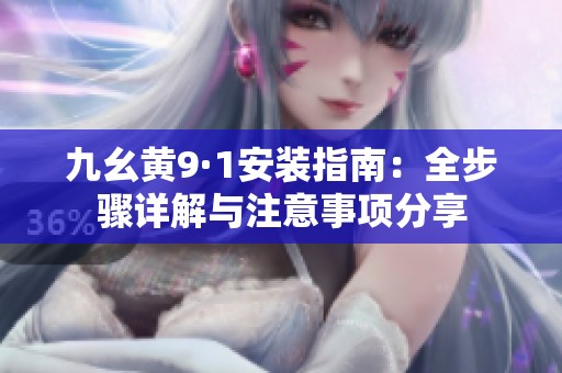 九幺黄9·1安装指南：全步骤详解与注意事项分享
