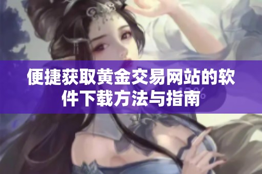 便捷获取黄金交易网站的软件下载方法与指南
