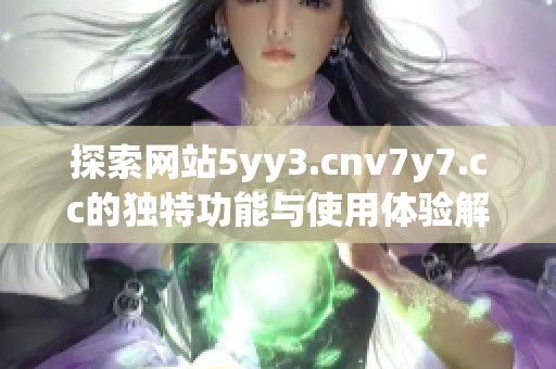 探索网站5yy3.cnv7y7.cc的独特功能与使用体验解析
