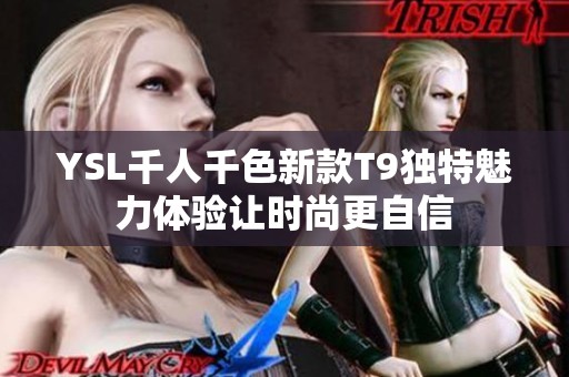 YSL千人千色新款T9独特魅力体验让时尚更自信