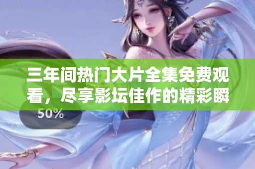 三年间热门大片全集免费观看，尽享影坛佳作的精彩瞬间