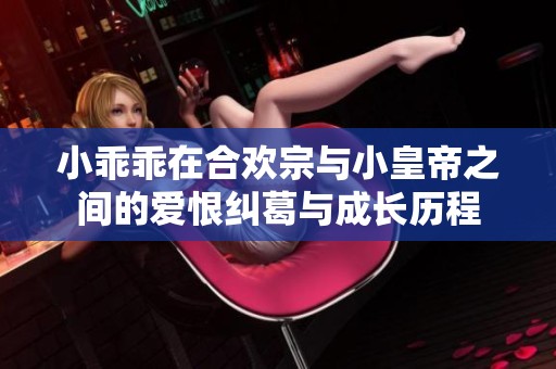 小乖乖在合欢宗与小皇帝之间的爱恨纠葛与成长历程