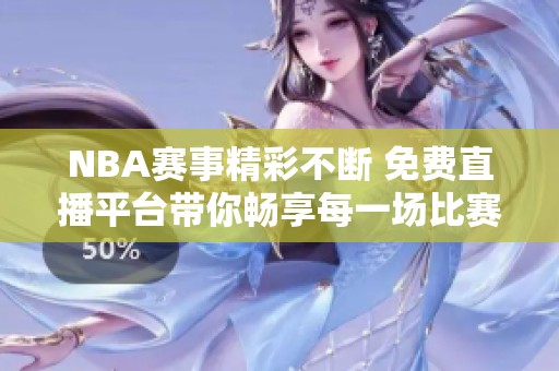 NBA赛事精彩不断 免费直播平台带你畅享每一场比赛