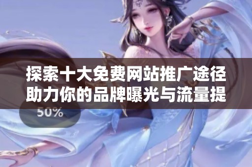 探索十大免费网站推广途径助力你的品牌曝光与流量提升
