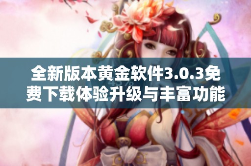 全新版本黄金软件3.0.3免费下载体验升级与丰富功能等你来尝试