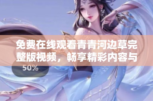 免费在线观看青青河边草完整版视频，畅享精彩内容与无尽乐趣