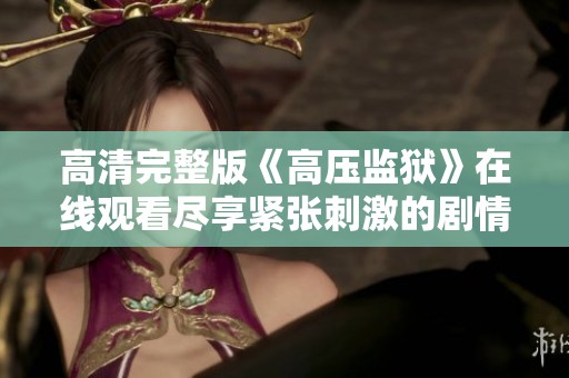 高清完整版《高压监狱》在线观看尽享紧张刺激的剧情体验