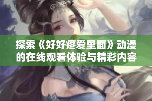 探索《好好疼爱里面》动漫的在线观看体验与精彩内容解析