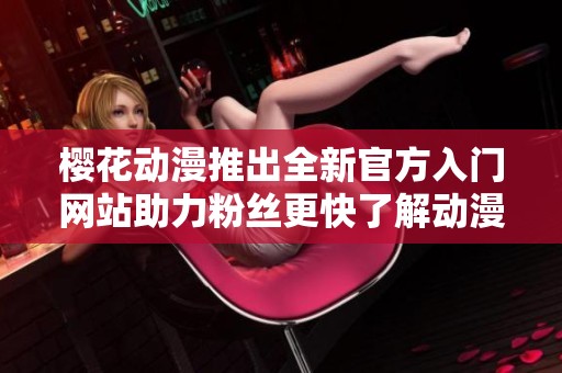 樱花动漫推出全新官方入门网站助力粉丝更快了解动漫世界