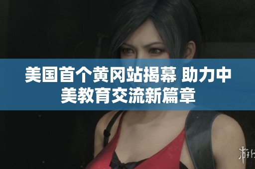 美国首个黄冈站揭幕 助力中美教育交流新篇章