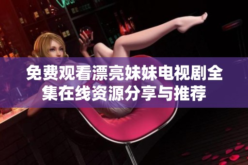 免费观看漂亮妹妹电视剧全集在线资源分享与推荐