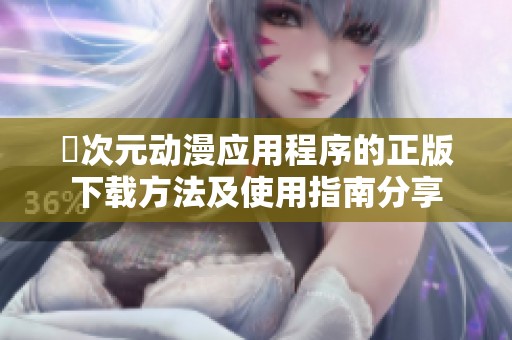 囧次元动漫应用程序的正版下载方法及使用指南分享