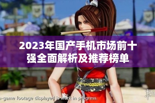 2023年国产手机市场前十强全面解析及推荐榜单