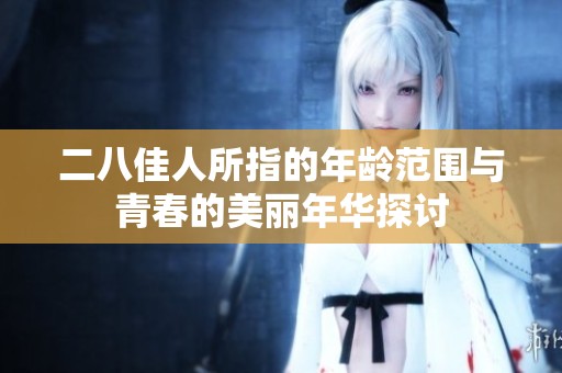 二八佳人所指的年龄范围与青春的美丽年华探讨