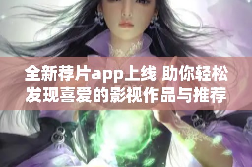 全新荐片app上线 助你轻松发现喜爱的影视作品与推荐