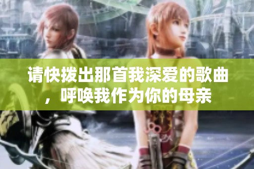 请快拨出那首我深爱的歌曲，呼唤我作为你的母亲